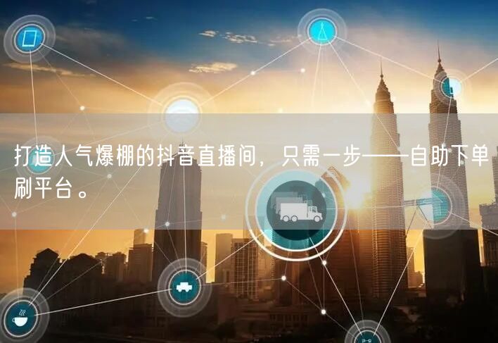 打造人气爆棚的抖音直播间，只需一步——自助下单刷平台。