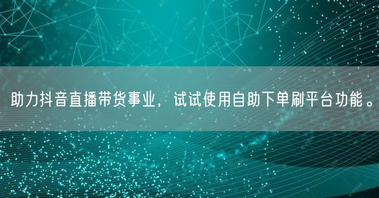 助力抖音直播带货事业，试试使用自助下单刷平台功能。