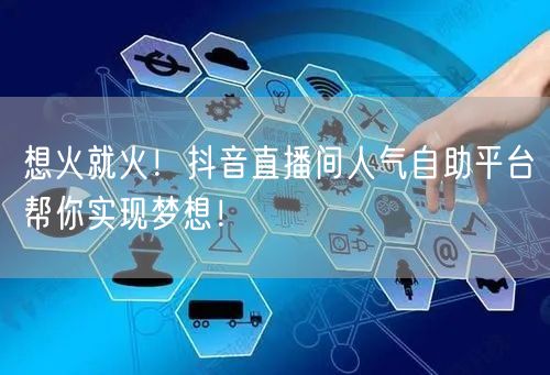 想火就火！抖音直播间人气自助平台帮你实现梦想！