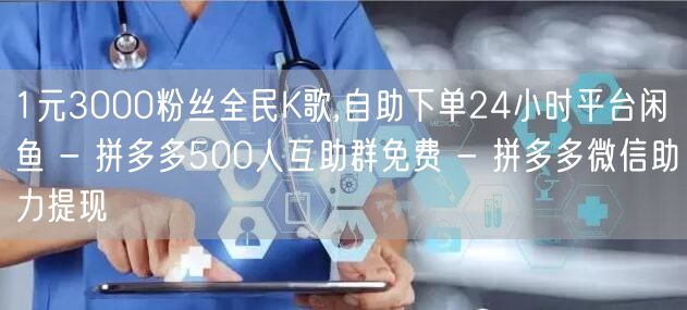 1元3000粉丝全民K歌,自助下单24小时平台闲鱼 - 拼多多500人互助群免费