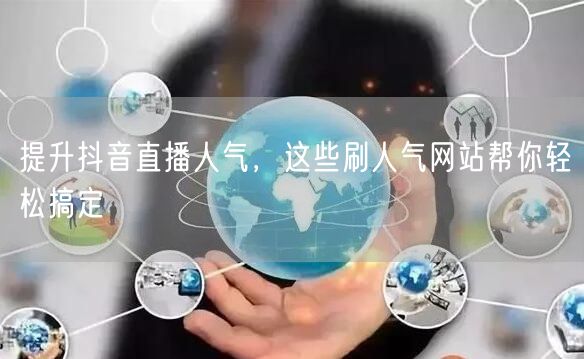 提升抖音直播人气，这些刷人气网站帮你轻松搞定