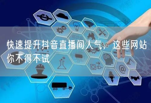 快速提升抖音直播间人气，这些网站你不得不试