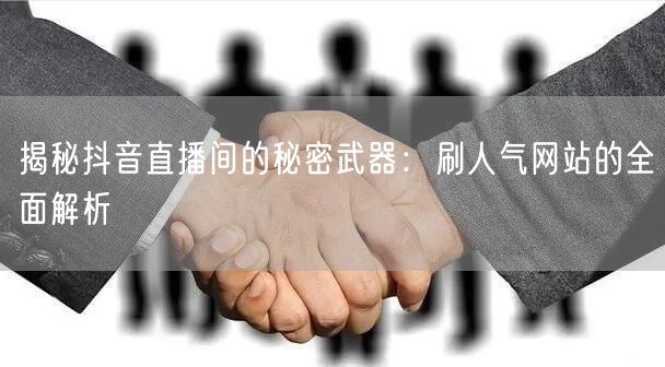 揭秘抖音直播间的秘密武器：刷人气网站的全面解析