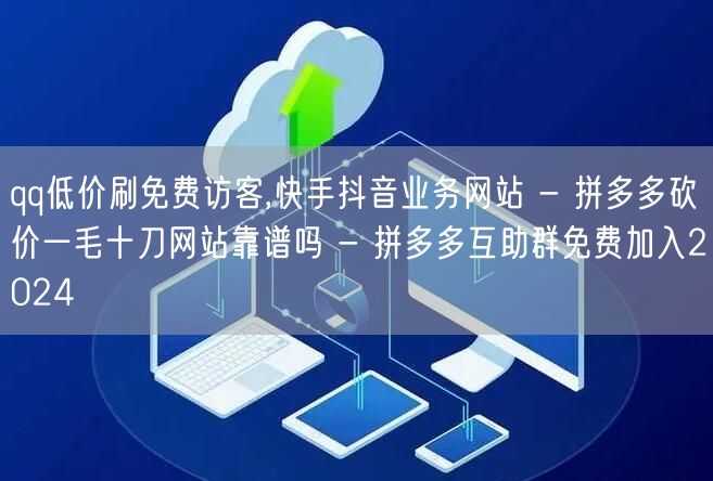 qq低价刷免费访客,快手抖音业务网站 - 拼多多砍价一毛十刀网站靠谱吗 - 拼多