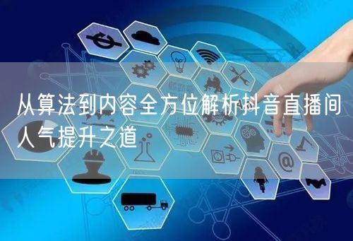 从算法到内容全方位解析抖音直播间人气提升之道