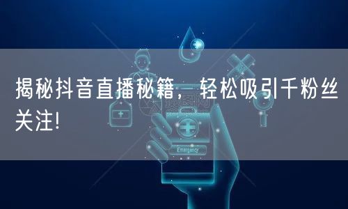 揭秘抖音直播秘籍，轻松吸引千粉丝关注!