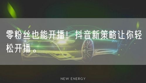 零粉丝也能开播！抖音新策略让你轻松开播。