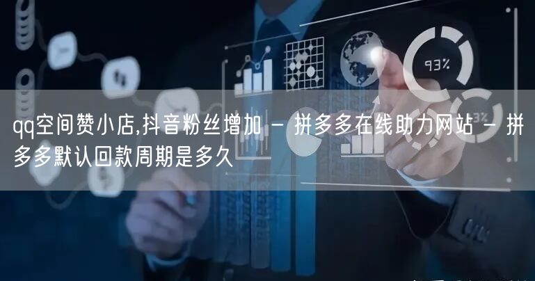 qq空间赞小店,抖音粉丝增加 - 拼多多在线助力网站 - 拼多多默认回款周期是多