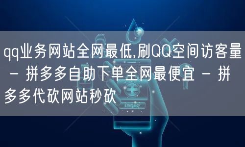 qq业务网站全网最低,刷QQ空间访客量 - 拼多多自助下单全网最便宜 - 拼多多