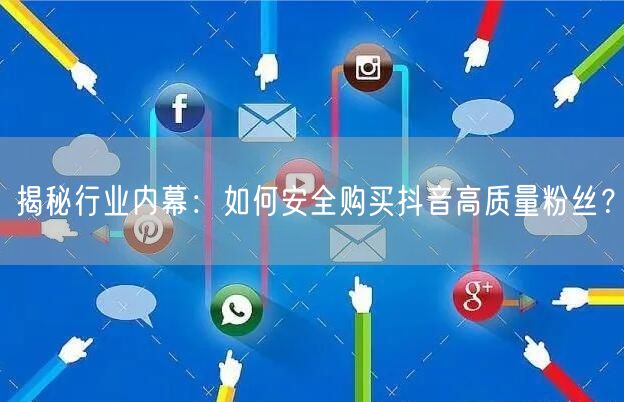 揭秘行业内幕：如何安全购买抖音高质量粉丝？