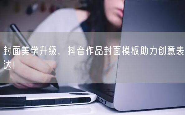 封面美学升级，抖音作品封面模板助力创意表达！