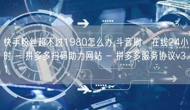 快手粉丝超不过1980怎么办,斗音刷讚在线24小时 - 拼多多扫码助力网站 - 