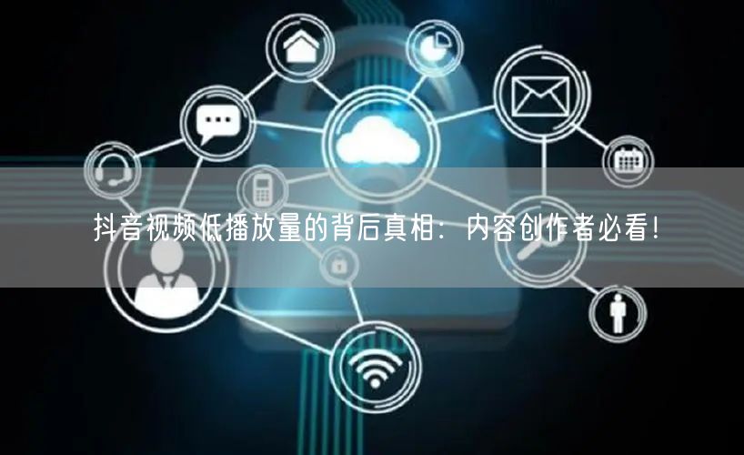 抖音视频低播放量的背后真相：内容创作者必看！