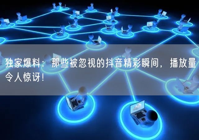 独家爆料：那些被忽视的抖音精彩瞬间，播放量令人惊讶！