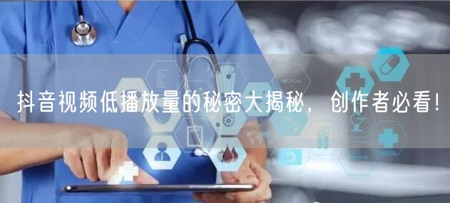抖音视频低播放量的秘密大揭秘，创作者必看！
