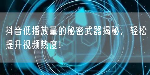 抖音低播放量的秘密武器揭秘，轻松提升视频热度！