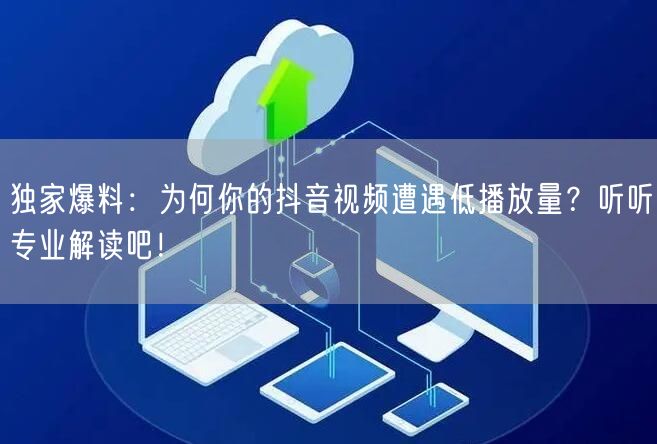 独家爆料：为何你的抖音视频遭遇低播放量？听听专业解读吧！