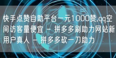 快手点赞自助平台一元1000赞,qq空间访客量便宜 - 拼多多刷助力网站新用户真