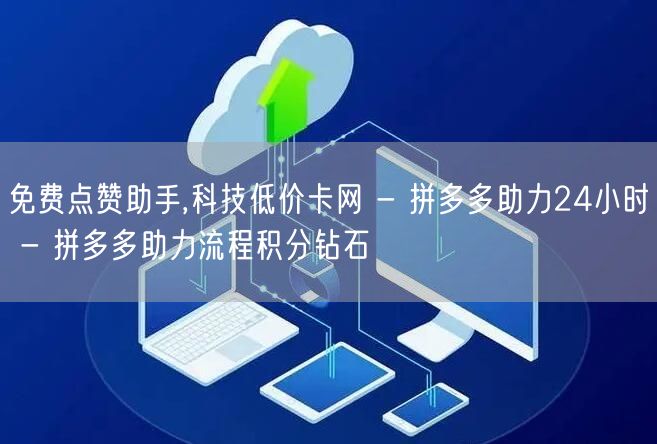 免费点赞助手,科技低价卡网 - 拼多多助力24小时 - 拼多多助力流程积分钻石