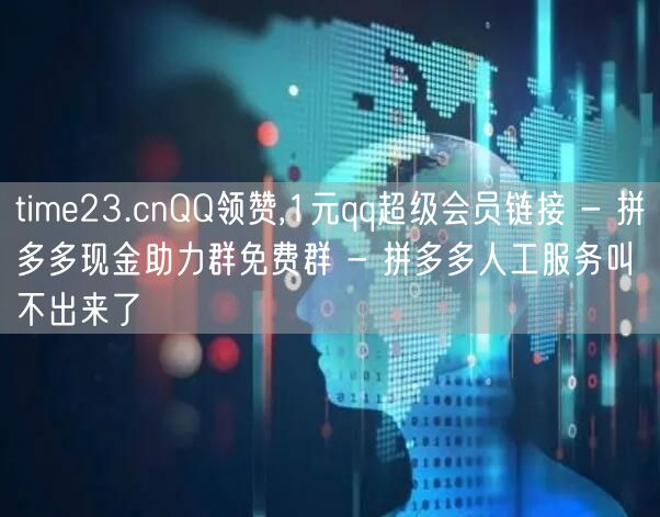 time23.cnQQ领赞,1元qq超级会员链接 - 拼多多现金助力群免费群 -
