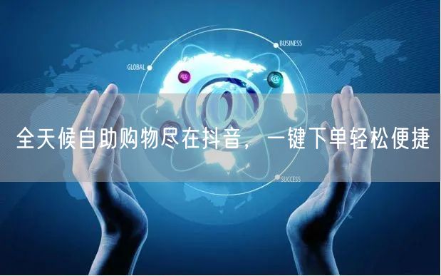 全天候自助购物尽在抖音，一键下单轻松便捷