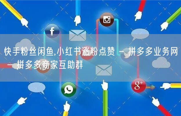 快手粉丝闲鱼,小红书涨粉点赞 - 拼多多业务网 - 拼多多商家互助群