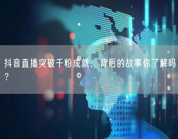 抖音直播突破千粉成就，背后的故事你了解吗？