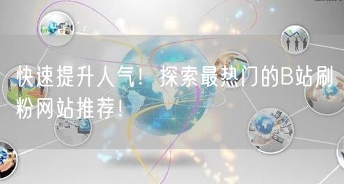 快速提升人气！探索最热门的B站刷粉网站推荐！