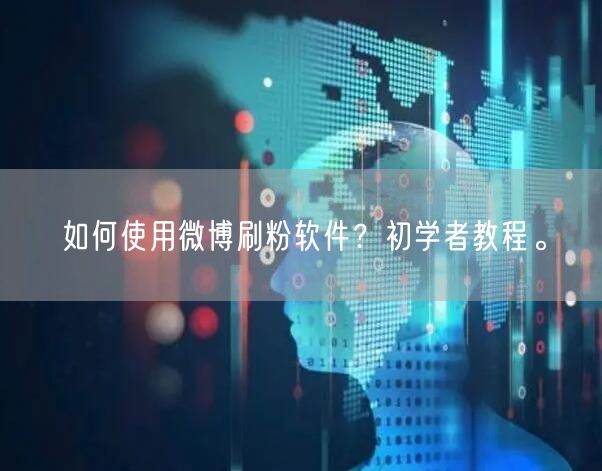 如何使用微博刷粉软件？初学者教程。