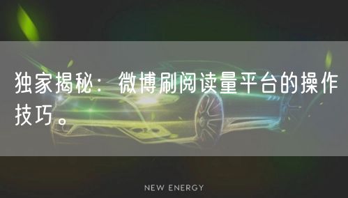 独家揭秘：微博刷阅读量平台的操作技巧。