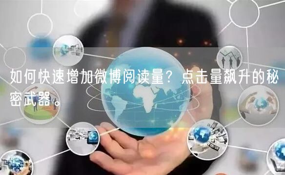 如何快速增加微博阅读量？点击量飙升的秘密武器。