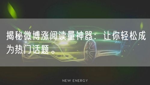 揭秘微博涨阅读量神器：让你轻松成为热门话题。