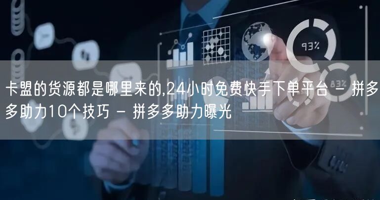 卡盟的货源都是哪里来的,24小时免费快手下单平台 - 拼多多助力10个技巧 - 