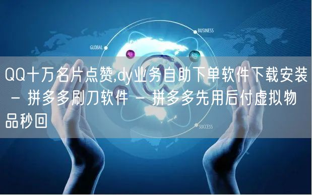 QQ十万名片点赞,dy业务自助下单软件下载安装 - 拼多多刷刀软件 - 拼多多先