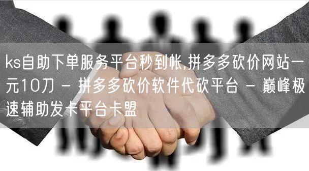 ks自助下单服务平台秒到帐,拼多多砍价网站一元10刀 - 拼多多砍价软件代砍平台