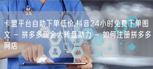 卡盟平台自助下单低价,抖音24小时免费下单图文 - 拼多多现金大转盘助力 - 如