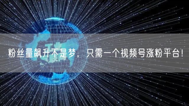 粉丝量飙升不是梦，只需一个视频号涨粉平台！