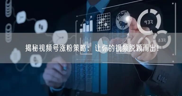 揭秘视频号涨粉策略：让你的视频脱颖而出！