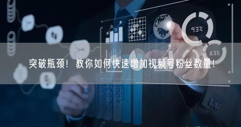 突破瓶颈！教你如何快速增加视频号粉丝数量！