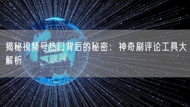 揭秘视频号热门背后的秘密：神奇刷评论工具大解析
