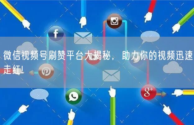 微信视频号刷赞平台大揭秘，助力你的视频迅速走红!
