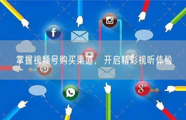 掌握视频号购买渠道，开启精彩视听体验