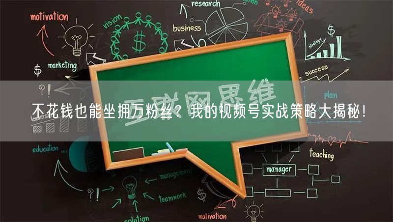 不花钱也能坐拥万粉丝？我的视频号实战策略大揭秘！