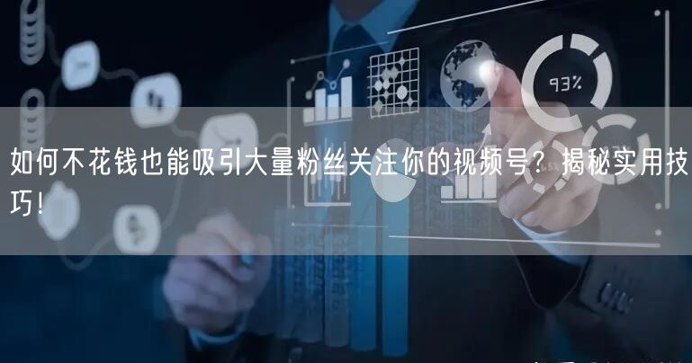 如何不花钱也能吸引大量粉丝关注你的视频号？揭秘实用技巧！