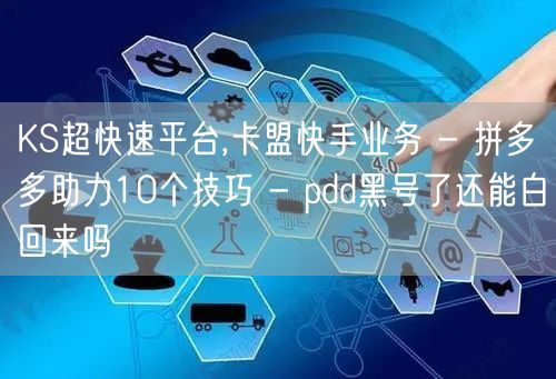 KS超快速平台,卡盟快手业务 - 拼多多助力10个技巧 - pdd黑号了还能白回