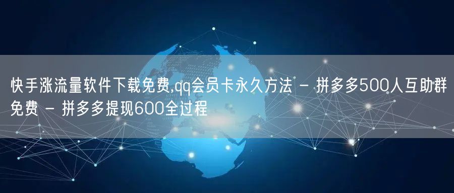 快手涨流量软件下载免费,qq会员卡永久方法 - 拼多多500人互助群免费 - 拼