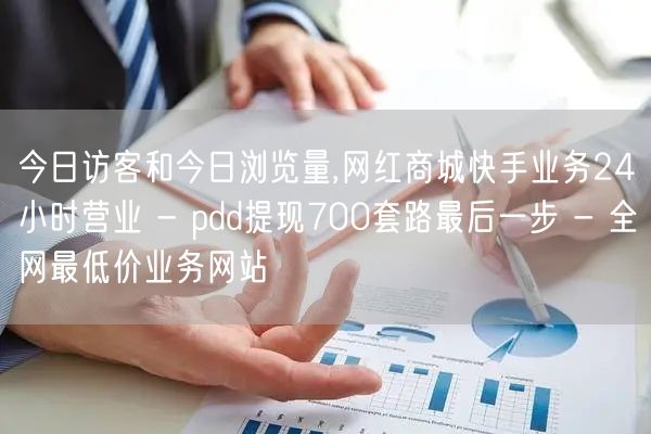 今日访客和今日浏览量,网红商城快手业务24小时营业 - pdd提现700套路最后
