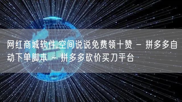 网红商城软件,空间说说免费领十赞 - 拼多多自动下单脚本 - 拼多多砍价买刀平台
