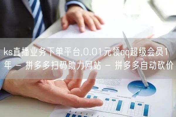 ks直播业务下单平台,0.01元领qq超级会员1年 - 拼多多扫码助力网站 - 