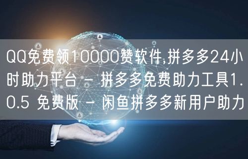 QQ免费领10000赞软件,拼多多24小时助力平台 - 拼多多免费助力工具1.0